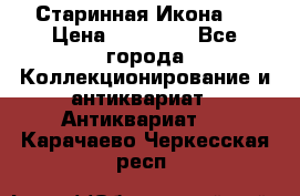 Старинная Икона 0 › Цена ­ 10 000 - Все города Коллекционирование и антиквариат » Антиквариат   . Карачаево-Черкесская респ.